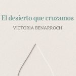 Sobre El desierto que cruzamos de Victoria Benarroch